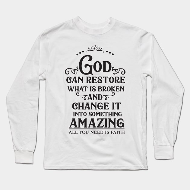 God Can Restore What Is Broken And Change It Into Something Amazing, All You Need Is Faith Long Sleeve T-Shirt by TinPis